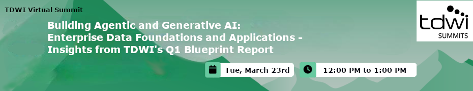 Building Agentic and Generative AI: Enterprise Data Foundations and Applications - Insights from TDWI's Q1 Blueprint Report (March 23rd)