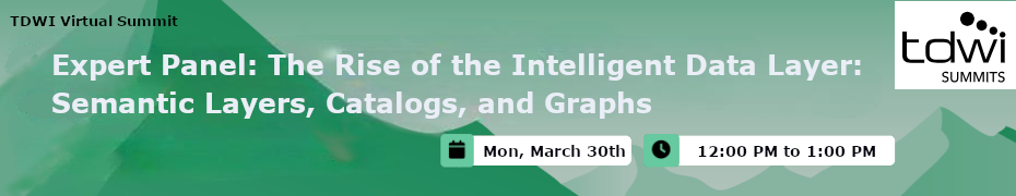 TDWI: Expert Panel: The Rise of the Intelligent Data Layer: Semantic Layers, Catalogs, and Graphs (March 30th)