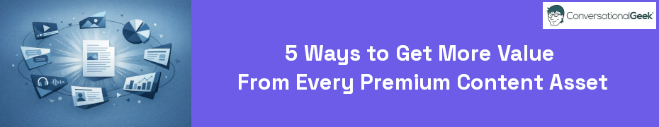 5 Ways to Get More Value From Every Premium Content Asset