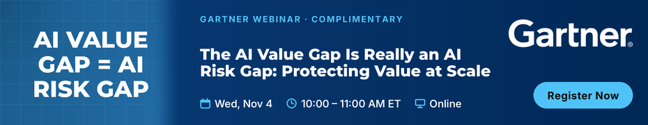 Gartner Theme: The AI Value Gap Is Really an AI Risk Gap: Protecting Value at Scale (Nov. 4th)